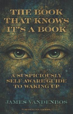 The Book That Knows It's a Book: A Suspiciously Self-Aware Guide to Waking Up - James Vandenbos - cover
