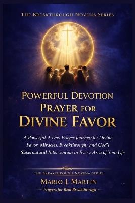 Powerful Devotion Prayer for Divine Favor: A Powerful 9-Day Prayer Journey for Divine Favor, Miracles, Breakthrough, and God's Supernatural Intervention in Every Area of Your Life - Mario J Martin - cover