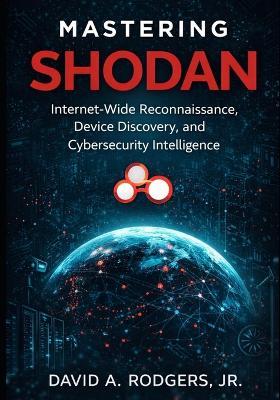 Mastering Shodan: Internet-Wide Reconnaissance, Device Discovery, and Cybersecurity Intelligence - David A Rodgers - cover
