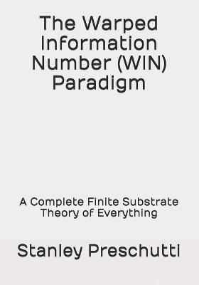 The Warped Information Number (WIN) Paradigm: A Complete Finite Substrate Theory of Everything - Stanley Preschutti - cover
