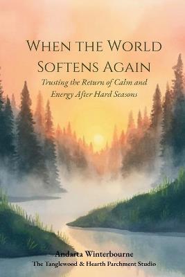 When the World Softens Again: Trusting the Return of Calm and Energy After Hard Seasons - Andarta Winterbourne - cover