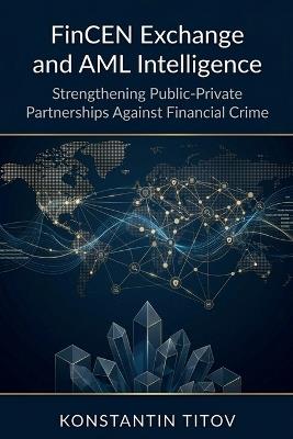 FinCEN Exchange and AML Intelligence: Strengthening Public-Private Partnerships Against Financial Crime - Konstantin Titov - cover