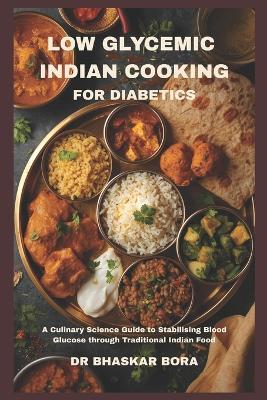 Low-Glycemic Indian Cooking for Diabetics: A Culinary Science Guide to Stabilising Blood Glucose through Traditional Indian Food - Bhaskar Bora - cover