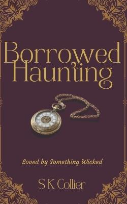 Borrowed Haunting: Loved by Something Wicked - S K Collier - cover