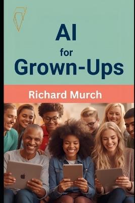 AI for Grown-Ups: A Friendly, No-Nonsense Guide to Artificial Intelligence - Richard Murch - cover