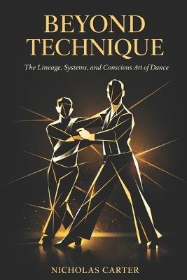 Beyond Technique: The Lineage, Systems, and Conscious Art of Dance - Nicholas Carter - cover