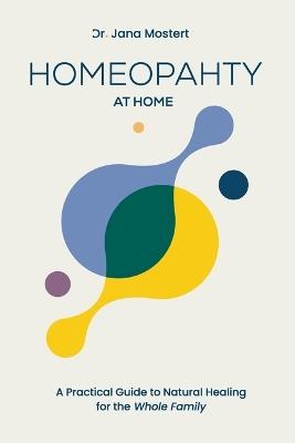 Homeopathy at Home: A Practical guide to natural healing for the whole family - Jana Mostert - cover