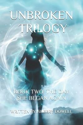 Unbroken Trilogy Book Two: The Day She Began Again - Sherry C Dowell - cover
