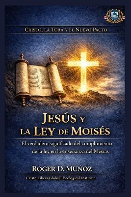 Jesús y la Ley de Moisés: El verdadero significado del cumplimiento de la ley en la enseñanza del Mesías - Roger D Muñoz - cover