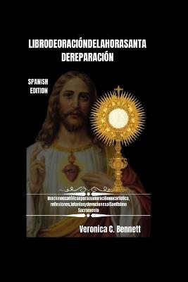 Libro de Oración de la Hora Santa de Reparación: Oraciones católicas para la adoración eucarística, Reflexiones, Letanías y Devociones al Santísimo Sacramento - Veronica C Bennett - cover