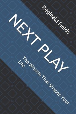 Next Play: The Whistle That Shapes Your Life - Reginald Fields - cover