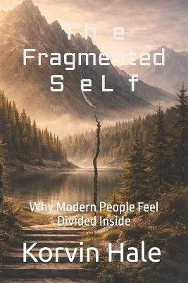 The Fragmented Self: Why Modern People Feel Divided Inside - Korvin Hale - cover