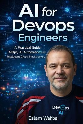 AI for DevOps Engineers: How to Use Artificial Intelligence for AIOps, Cloud Automation, Kubernetes Troubleshooting and CI/CD Optimization - Eslam Wahba - cover