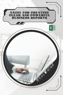 Excel for Creating Clear and Powerful Business Reports: Your Road from Novice to Skilled Professional - Stas Kolod - cover