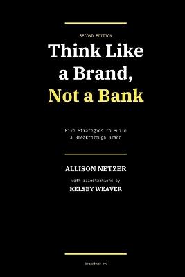 Think Like a Brand: Not a Bank - Second Edition - Allison Netzer - cover