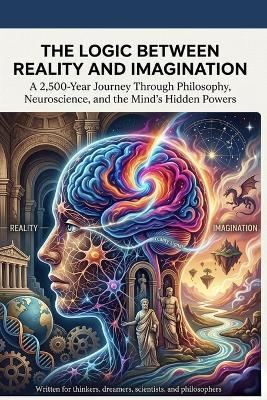 The Logic Between Reality and Imagination: A 2,500-Year Journey Through Philosophy, Neuroscience, and the Mind's Hidden Powers - Elias Thorne - cover