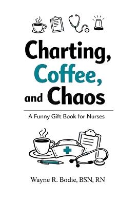 Charting, Coffee, and Chaos: A Funny Gift Book for Nurses - Wayne R Bodie - cover