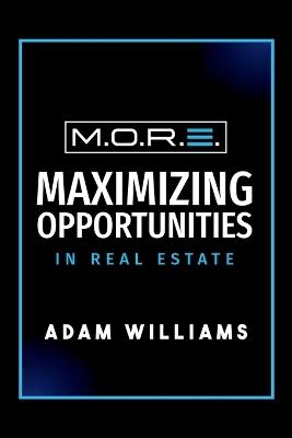 M.O.R.E.: Maximizing Opportunities In Real Estate - Adam Williams - cover