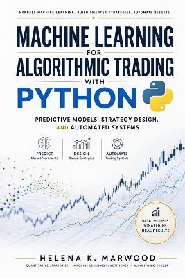 Machine Learning for Algorithmic Trading with Python: Predictive Models, Strategy Design, and Automated Systems - James Preston,Helena K Marwood - cover