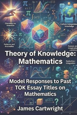 Theory of Knowledge: Mathematics: Model Responses to Past TOK Essay Titles on Mathematics - James Cartwright - cover