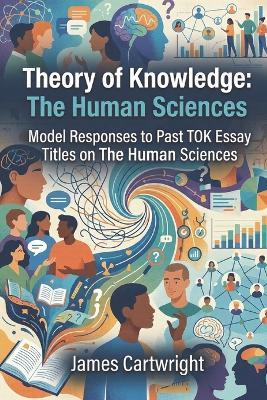 Theory of Knowledge: The Human Sciences: Model Responses to Past TOK Essay Titles on The Human Sciences - James Cartwright - cover