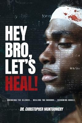 Hey Bro, Let's Heal: A Man's Guide To Winning The War Within - Christopher Montgomery - cover