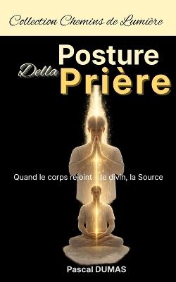 Posture Della Prière: Quand le corps rejoint le divin, la Source - Pascal Dumas - cover