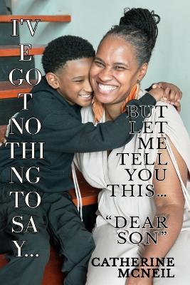 I've Got Nothing to Say... But Let Me Tell You THIS...: Dear Son... - Catherine McNeil - cover