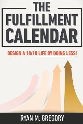 The Fulfillment Calendar: How to Live a 10/10 Life by Doing Less! - Ryan Gregory - cover