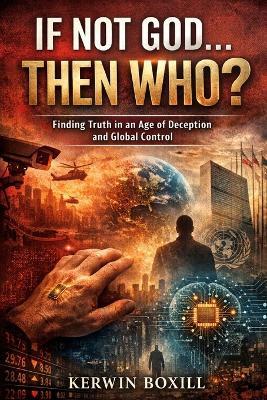 If Not God The Who?: Finding Truth in an Age of Deception and Global Control - Kerwin Boxill - cover