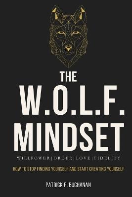 The W.O.L.F. Mindset: How To Stop Finding Yourself And Start Creating Yourself - Patrick R Buchanan - cover