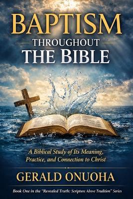 Baptism Throughout the Bible: A Biblical Study of Its Meaning, Practice, and Connection to Christ - Gerald Ikechukwu Onuoha - cover