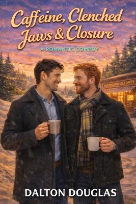 Caffeine, Clenched Jaws & Closure: A Romantic Comedy - Dalton Douglas - cover