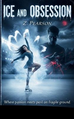 Ice and Obsession: Where passion meets peril on fragile ground. - Z Pearson - cover