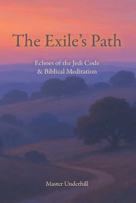 The Exile's Path: Echoes of the Jedi Code & Biblical Meditation - Master Underhill - cover