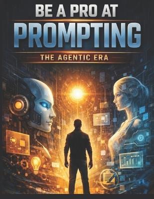Be a Pro at Prompting: The Agentic Era - Neel Patel - cover