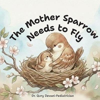 The Mother Sparrow Needs to Fly: A Gentle Story About Growing Up, Courage, and Finding Your Own Wings - Qury Pranav Devani - cover