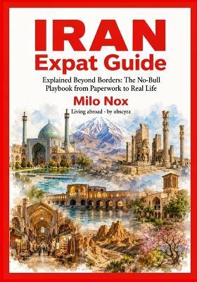 IRAN Expat Guide: Explained Beyond Borders: The No-Bull Playbook from Paperwork to Real Life - Milo Nox - cover