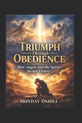 Triumph Through Obedience: How Angels and the Spirit Secure Victory in Your Life - Oshili Monday - cover