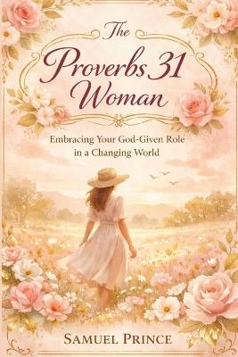 The Proverbs 31 Woman: Embracing Your God-Given Role in a Changing World - Samuel Prince - cover
