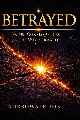 Betrayed: Pains, Consequences & The Way Forward - Adebowale Toki - cover