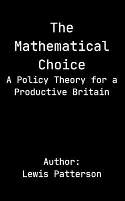 The Mathematical Choice: A Policy Theory for a Productive Britain - Lewis Patterson - cover