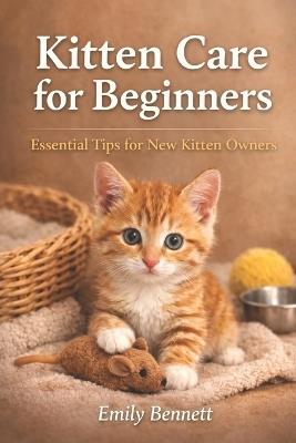 Kitten Care for Beginners: Essential Tips for New Kitten Owners - Emily Bennett - cover
