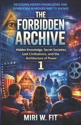 The Forbidden Archive 1: Decoding Hidden Knowledge and Symbolism in Movies and TV Shows - Miri W Fit - cover