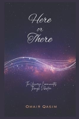 Here or There: The Universe Communicates Through Vibration - Omair Qasim - cover
