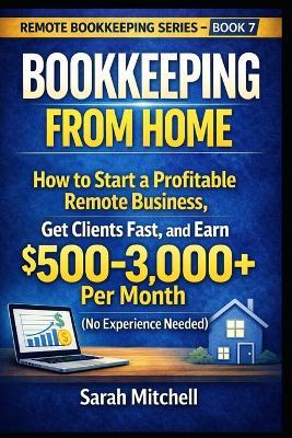 Bookkeeping From Home: How to Start a Profitable Remote Business, Get Clients Fast, and Earn $500-3,000+ Per Month (No Experience Needed) - Sarah Mitchell - cover