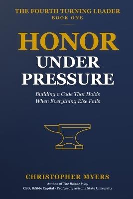 Honor Under Pressure: Building a Code That Holds When Everything Else Fails - Christopher Myers - cover