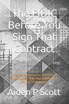 The FIDIC Before You Sign That Contract: A Practical Subcontractor's Checklist for Spotting Risk, Protecting Cashflow, and Avoiding Costly Mistakes - Aiden P Scott - cover