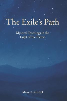 The Exile's Path: Mystical Teachings in the Light of the Psalms - Master Underhill - cover