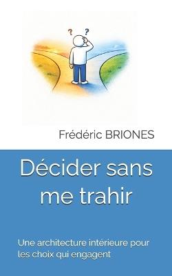 Décider sans me trahir: Une architecture intérieure pour les choix qui engagent - Frédéric Briones - cover